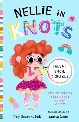 Nellie in Knots: Talent Show Trouble: With Techniques and Tips for Managing Anxiety - Amy Neeren