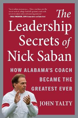 The Leadership Secrets of Nick Saban: How Alabama's Coach Became the Greatest Ever - John Talty