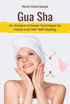 Gua Sha: An Ancient Chinese Technique for Facial and Skin Self Healing - Marvin Valerie Georgia