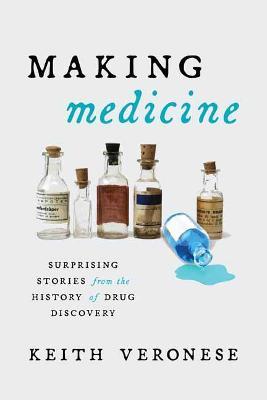 Making Medicine: Surprising Stories from the History of Drug Discovery - Keith Veronese