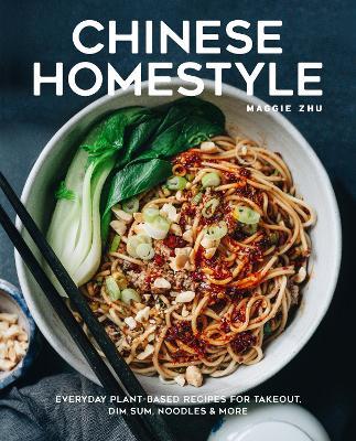Chinese Homestyle: Everyday Plant-Based Recipes for Takeout, Dim Sum, Noodles, and More - Maggie Zhu