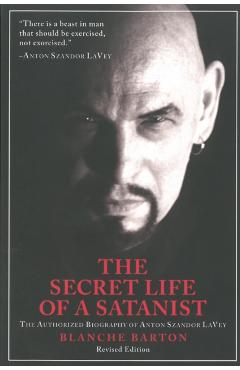 The Secret Life of a Satanist: The Authorized Biography of Anton Szandor Lavey - Blanche Barton