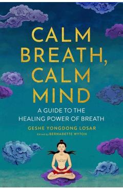 Calm Breath, Calm Mind: A Guide to the Healing Power of Breath - Geshe Yongdong Losar