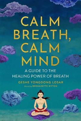 Calm Breath, Calm Mind: A Guide to the Healing Power of Breath - Geshe Yongdong Losar