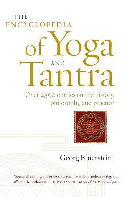 The Encyclopedia of Yoga and Tantra: Over 2,500 Entries on the History, Philosophy, and Practice - Georg Feuerstein