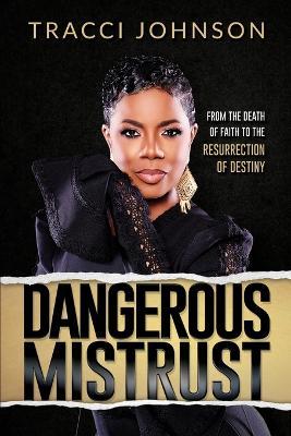 Dangerous Mistrust: From the Death of Faith to the Resurrection of Destiny - Tracci Johnson