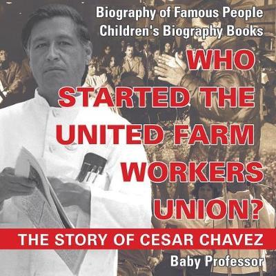 Who Started the United Farm Workers Union? The Story of Cesar Chavez - Biography of Famous People Children's Biography Books - Baby Professor