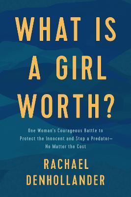 What Is a Girl Worth?: One Woman's Courageous Battle to Protect the Innocent and Stop a Predator--No Matter the Cost - Rachael Denhollander