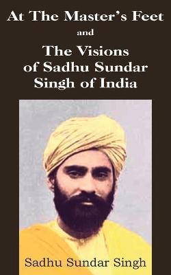 At The Master's Feet and The Visions of Sadhu Sundar Singh of India - Sadhu Sundar Singh