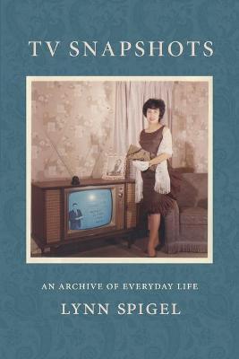 TV Snapshots: An Archive of Everyday Life - Lynn Spigel