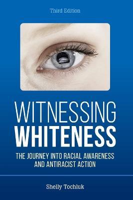 Witnessing Whiteness: The Journey Into Racial Awareness and Antiracist Action - Shelly Tochluk