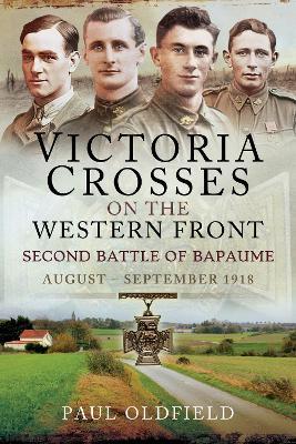 Victoria Crosses on the Western Front - Second Battle of Bapaume: August - September 1918 - Paul Oldfield