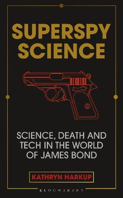 Superspy Science: Science, Death and Tech in the World of James Bond - Kathryn Harkup