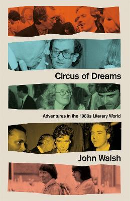 Circus of Dreams: Adventures in the 1980s Literary World - John Walsh