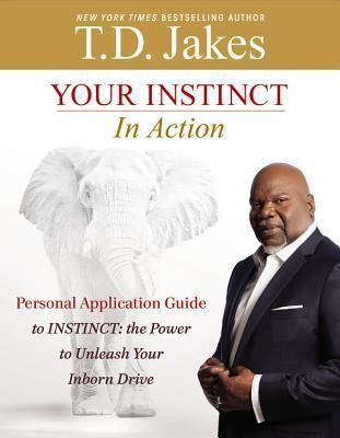 Your Instinct in Action: A Personal Application Guide to INSTINCT: The Power to Unleash Your Inborn Drive - T. D. Jakes