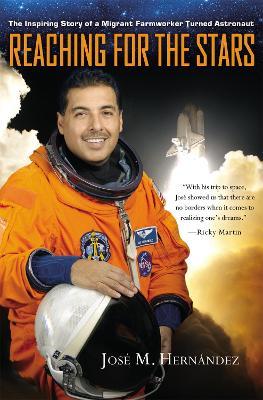 Reaching for the Stars: The Inspiring Story of a Migrant Farmworker Turned Astronaut - José M. Hernández