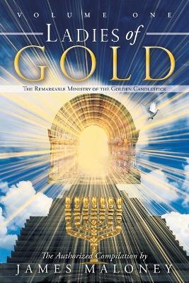 Ladies of Gold Volume One: The Remarkable Ministry of the Golden Candlestick - James Maloney