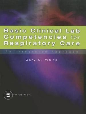Basic Clinical Lab Competencies for Respiratory Care: An Integrated Approach - Gary C. White