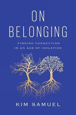 On Belonging: Finding Connection in an Age of Isolation - Kim Samuel