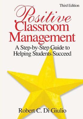 Positive Classroom Management: A Step-By-Step Guide to Helping Students Succeed - Robert C. Di Giulio