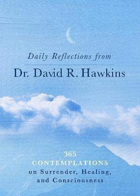 Daily Reflections from Dr. David R. Hawkins: 365 Contemplations on Surrender, Healing, and Consciousness - David R. Hawkins