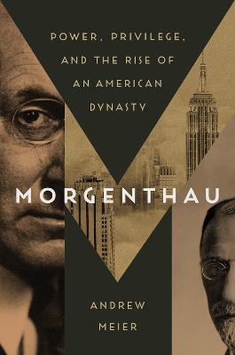 Morgenthau: Power, Privilege, and the Rise of an American Dynasty - Andrew Meier