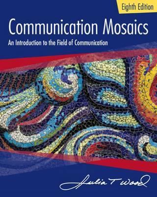 Communication Mosaics: An Introduction to the Field of Communication - Julia T. Wood