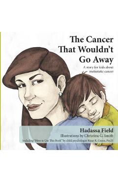 The Cancer That Wouldn't Go Away: A Story for Kids about Metastatic Cancer - Hadassa Field