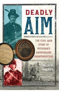 Poza produsului Deadly Aim: The Civil War Story of Michigan's Anishinaabe Sharpshooters - Sally M. Walker