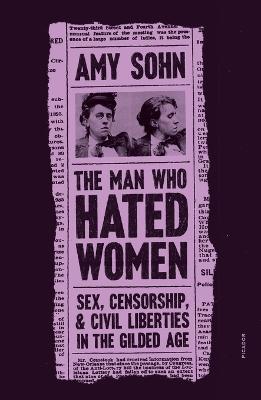 The Man Who Hated Women: Sex, Censorship, and Civil Liberties in the Gilded Age - Amy Sohn