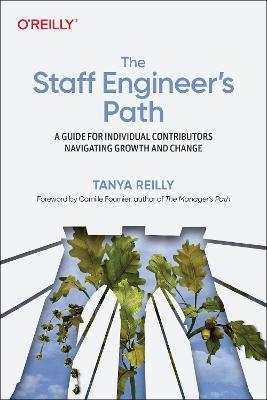 The Staff Engineer's Path: A Guide for Individual Contributors Navigating Growth and Change - Tanya Reilly