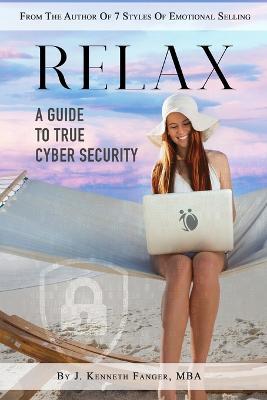 Relax: A Guide To True Cyber Security - J. Kenneth Fanger