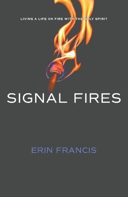 Signal Fires: Living a Life on Fire With the Holy Spirit - Erin Francis