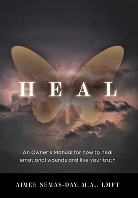 Heal: An Owner's Manual for how to heal emotional wounds and live your truth - Aimee Semas-day
