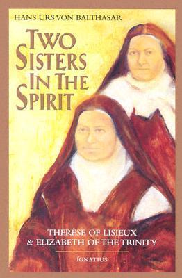 Two Sisters in the Spirit: Therese of Lisieuz and Elizabeth of the Trinity - Hans Urs Von Balthasar