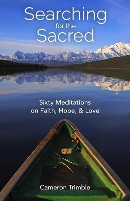 Searching for the Sacred: Sixty Meditations on Faith, Hope, and Love - Cameron Trimble