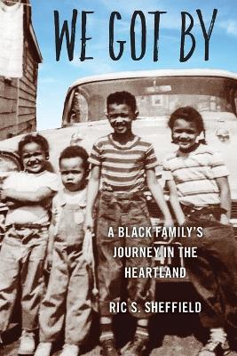 We Got by: A Black Family's Journey in the Heartland - Ric S. Sheffield