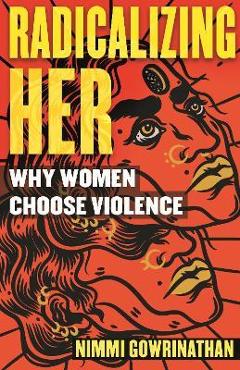 Coperta cărții 'Radicalizing Her: Why Women Choose Violence - Nimmi Gowrinathan'