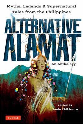Alternative Alamat: An Anthology: Myths and Legends from the Philippines - Paolo Chikiamco