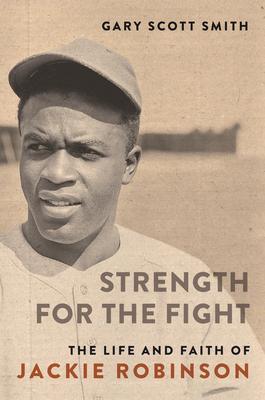 Strength for the Fight: The Life and Faith of Jackie Robinson - Gary Scott Smith