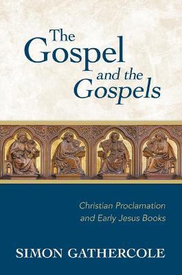 The Gospel and the Gospels: Christian Proclamation and Early Jesus Books - Simon J. Gathercole
