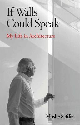 If Walls Could Speak: My Life in Architecture - Moshe Safdie