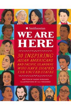 We Are Here: 30 Inspiring Asian Americans and Pacific Islanders Who Have Shaped the United States - Naomi Hirahara