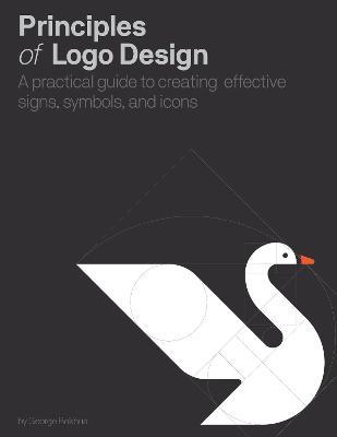 Principles of LOGO Design: A Practical Guide to Creating Effective Signs, Symbols, and Icons - George Bokhua