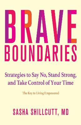 Brave Boundaries: Strategies to Say No, Stand Strong, and Take Control of Your Time: The Key to Living Empowered - Sasha K. Shillcutt