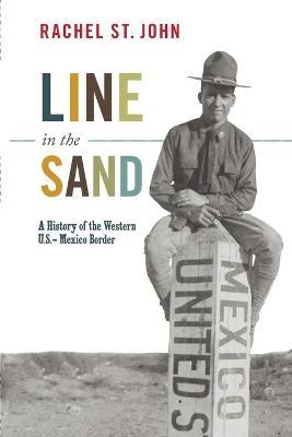 Line in the Sand: A History of the Western U.S.-Mexico Border - Rachel St John