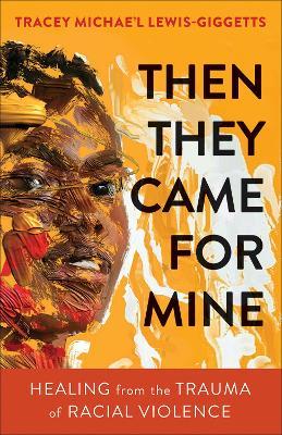 Then They Came for Mine: Healing from the Trauma of Racial Violence - Lewis-giggetts