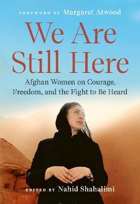 We Are Still Here: Afghan Women on Courage, Freedom, and the Fight to Be Heard - Nahid Shahalimi