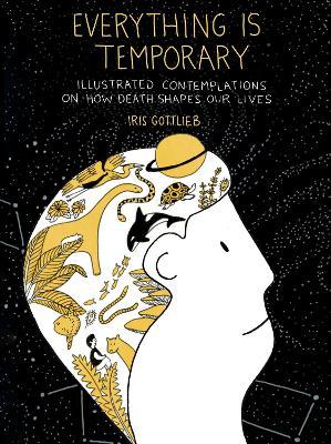 Everything Is Temporary: Illustrated Contemplations on How Death Shapes Our Lives - Iris Gottlieb