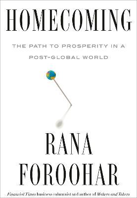 Homecoming: The Path to Prosperity in a Post-Global World - Rana Foroohar